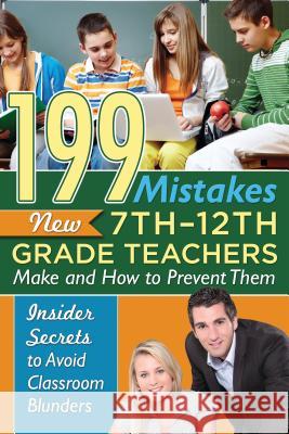 199 Mistakes New 7th 12th Grade Teachers Make and How to Prevent Them: Insider Secrets to Avoid Classroom Blunders Atlantic Publishing Group Inc 9781601389640