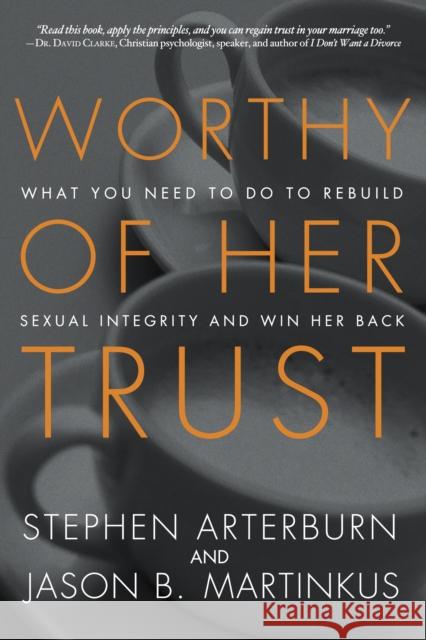 Worthy of Her Trust: What You Need to Do to Rebuild Sexual Integrity and Win Her Back Arterburn, Stephen 9781601425362