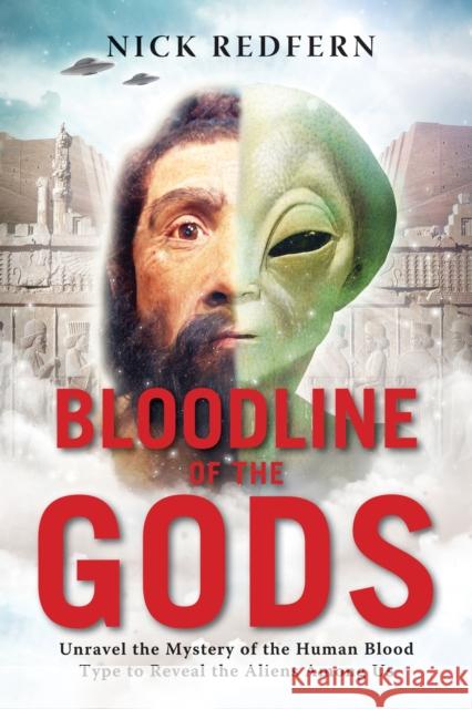 Bloodline of the Gods: Unravel the Mystery of the Human Blood Type to Reveal the Aliens Among Us Nick Redfern 9781601633651 New Page Books