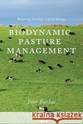 Biodynamic Pasture Management: Balancing Fertility, Life & Energy Bacchus, Peter 9781601730398 Acres U.S.A., Inc