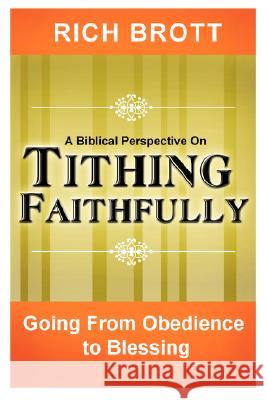 A Biblical Perspective on Tithing Faithfully: Going From Obedience to Blessing Rich Brott 9781601850010 ABC Book Publishing
