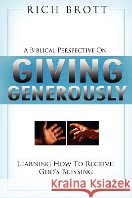 A Biblical Perspective on Giving Generously: Learning How to Receive God's Blessing Rich Brott 9781601850027 ABC Book Publishing