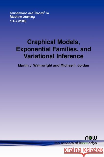 Graphical Models, Exponential Families, and Variational Inference Martin J. Wainwright Michael I. Jordan 9781601981844