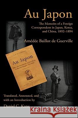Au Japon: The Memoirs of a Foreign Correspondent in Japan, Korea, and China, 1892-1894 A. B. de Guerville Amde Baillot D Daniel C. Kane 9781602351288 Parlor Press