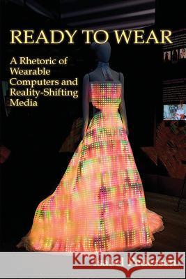 Ready to Wear: A Rhetoric of Wearable Computers and Reality-Shifting Media Pedersen, Isabel 9781602354005