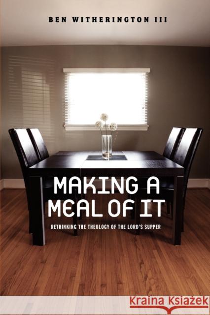 Making a Meal of It: Rethinking the Theology of the Lord's Supper Witherington, Ben 9781602581906