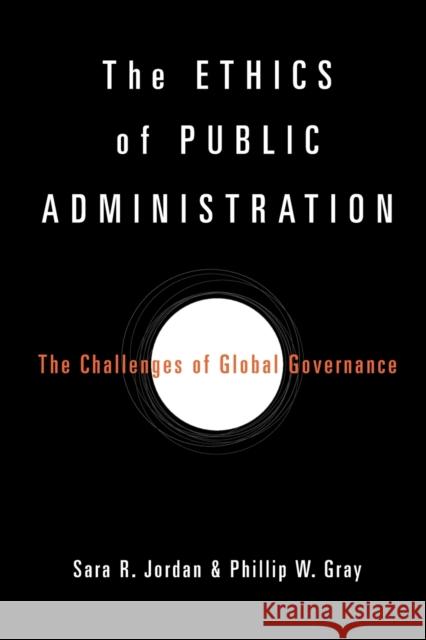 The Ethics of Public Administration: The Challenges of Global Governance Jordan, Sara R. 9781602582484