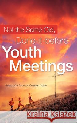 Not the Same Old, Done-it-before Youth Meetings Tim Ferguson 9781602660069 Xulon Press