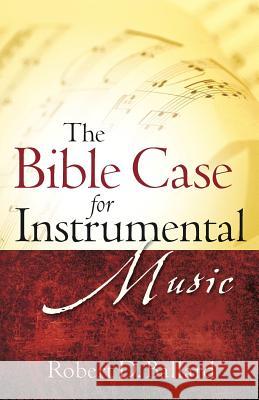 The Bible Case for Instrumental Music Robert D. Ballard 9781602661318