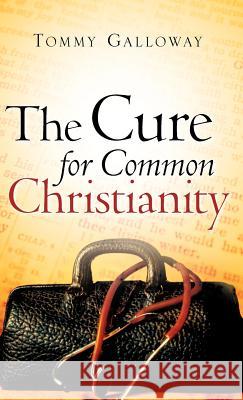 The Cure for Common Christianity Tommy Galloway 9781602663152 Xulon Press