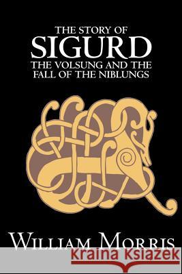The Story of Sigurd the Volsung and the Fall of the Niblungs by Wiliam Morris, Fiction, Legends, Myths, & Fables - General William Morris 9781603123181 Aegypan