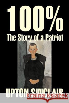 100%: The Story of a Patriot by Upton Sinclair, Fiction, Classics, Literary Upton Sinclair 9781603129923 Aegypan