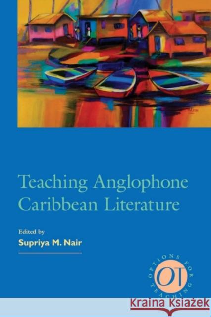 Teaching Anglophone Caribbean Literature Supriya Nair 9781603291064 Modern Language Association of America