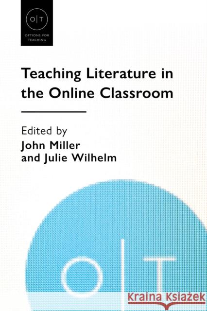 Teaching Literature in the Online Classroom John Miller Julie Wilhelm 9781603294140