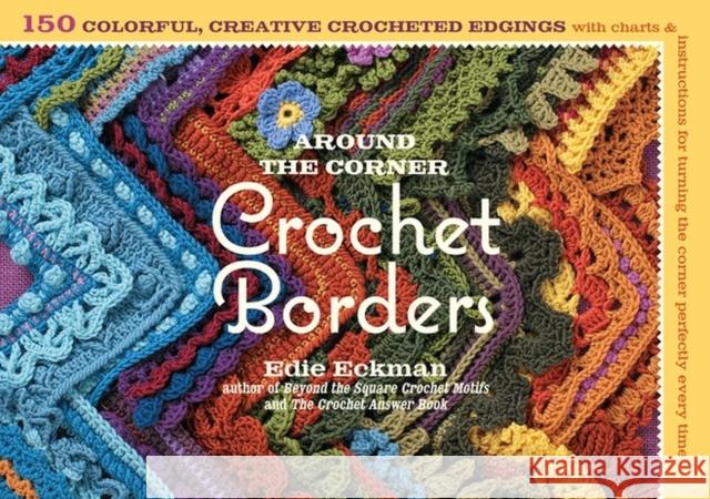 Around the Corner Crochet Borders: 150 Colorful, Creative Edging Designs with Charts and Instructions for Turning the Corner Perfectly Every Time Edie Eckman 9781603425384