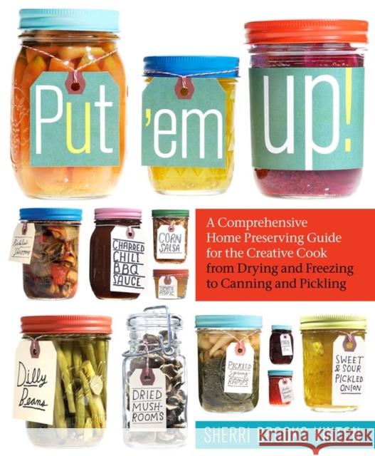 Put 'em Up!: A Comprehensive Home Preserving Guide for the Creative Cook, from Drying and Freezing to Canning and Pickling Sherry Brook 9781603425469 Storey Publishing