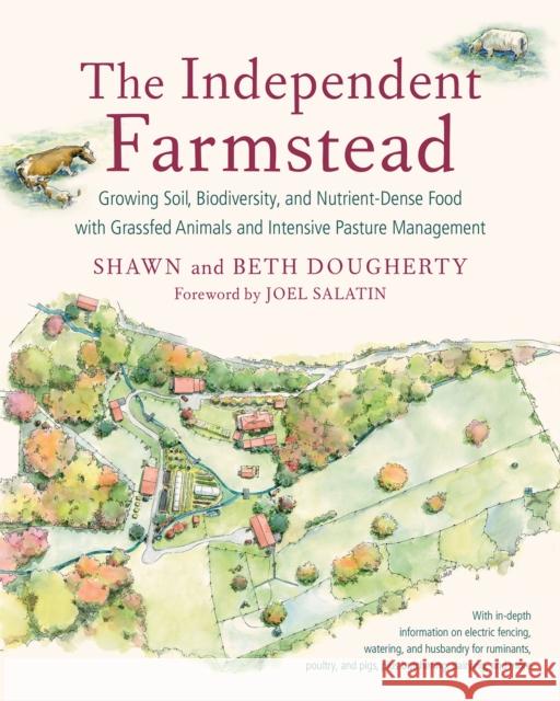 The Independent Farmstead: Growing Soil, Biodiversity, and Nutrient-Dense Food with Grassfed Animals and Intensive Pasture Management Beth Dougherty Shawn Dougherty 9781603586221