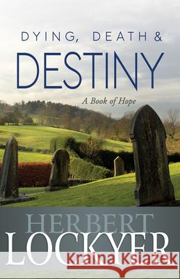 Dying, Death & Destiny: A Book of Hope Herbert Lockyer 9781603745536 Whitaker House