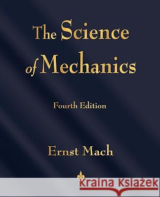 The Science of Mechanics: A Critical and Historical Account of Its Development Ernst Mach 9781603863254 Watchmaker Publishing