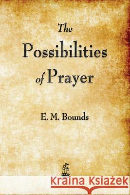 The Possibilities of Prayer Edward M Bounds, E M Bounds 9781603866453 Merchant Books