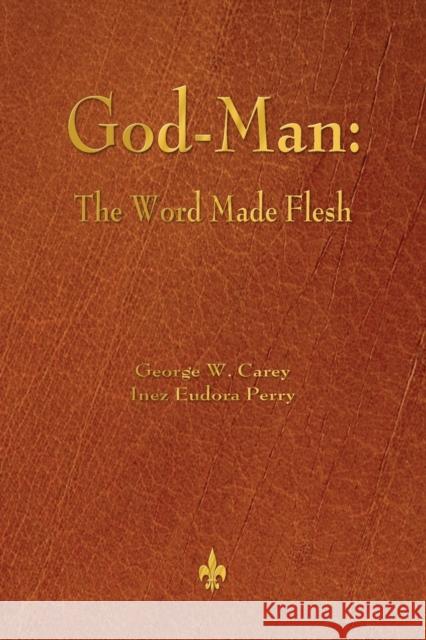 God-Man: The Word Made Flesh George W. Carey Inez Eudora Perry 9781603866927 Watchmaker Publishing