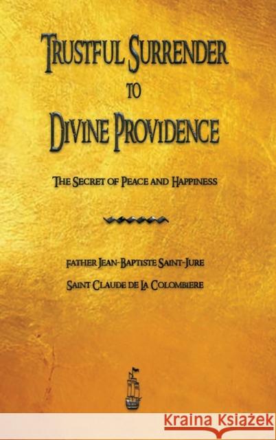 Trustful Surrender to Divine Providence: The Secret of Peace and Happiness Saint-Jure, Jean Baptiste 9781603868907 Merchant Books