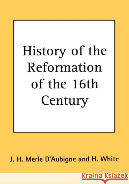 History of the Reformation of the 16th Century J. H. Merle D'Aubigne 9781604162202 Reformation Publishing