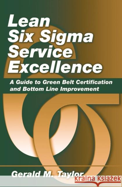 Lean Six SIGMA Service Excellence: A Guide to Green Belt Certification and Bottom Line Improvement Taylor, Gerald 9781604270068 J. Ross Publishing