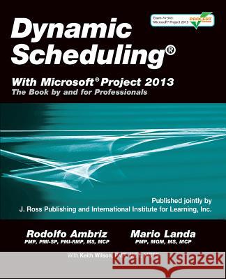 Dynamic Scheduling(r) with Microsoft(r) Project 2013: The Book by and for Professionals Rodolfo Ambriz 9781604271126 ROUNDHOUSE PUBLISHING GROUP