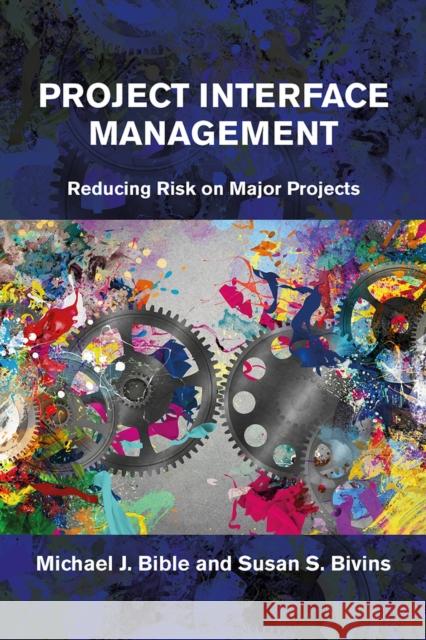 Project Interface Management: Reducing Risk on Major Projects Bible, Michael 9781604271300