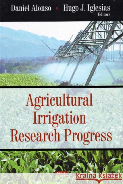 Agricultural Irrigation Research Progress Daniel Alonso, Hugo J Iglesias 9781604565799 Nova Science Publishers Inc