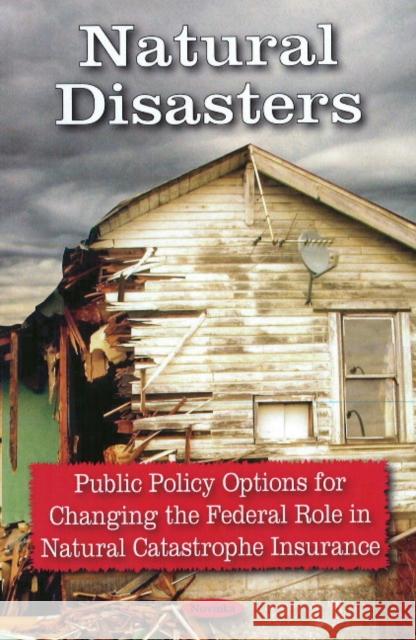 Natural Disasters: Public Policy Options for Changing the Federal Role in Natural Catastrophe Insurance Government Accountability Office 9781604567175 Nova Science Publishers Inc