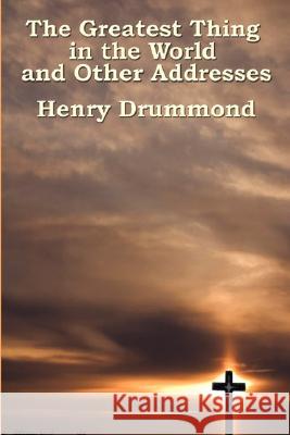 The Greatest Thing in the World and Other Addresses Henry Drummond 9781604591798 Wilder Publications