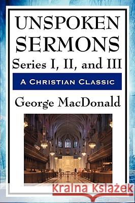 Unspoken Sermons: Series I, II, and III George MacDonald 9781604594133 SMK Books