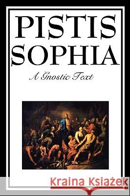 Pistis Sophia: The Gnostic Text of Jesus, Mary, Mary Magdalene, Jesus, and His Disciples Mead, G. R. S. 9781604597172 Wilder Publications