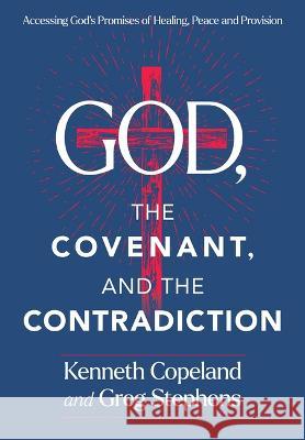 The Covenant and the Contradiction: Accessing God\'s Promises of Healing, Peace, Provision, and Blessing Kenneth Copeland Greg Stephens 9781604635089