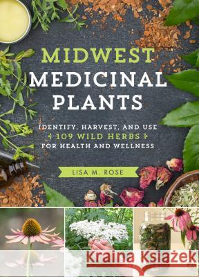 Midwest Medicinal Plants: Identify, Harvest, and Use 109 Wild Herbs for Health and Wellness Lisa M. Rose 9781604696554 Timber Press (OR)