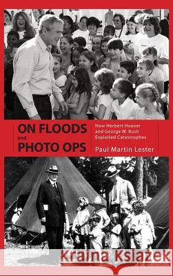 On Floods and Photo Ops: How Herbert Hoover and George W. Bush Exploited Catastrophes Paul Martin Lester 9781604732863 University Press of Mississippi