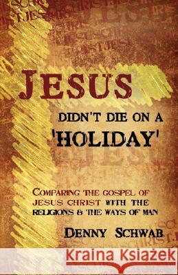 Jesus Didn't Die on a 'Holiday' Dennis Schwab, Renee Schwab 9781604775822