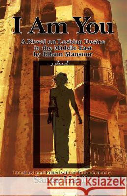 I Am You (Ana Hiya Anti): A Novel on Lesbian Desire in the Middle East by Elham Mansour. Translated and Edited with an Introduction by Samir Hab Mansur, Ilham 9781604975024 Cambria Press