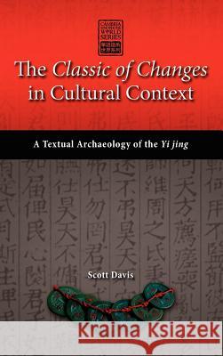 The Classic of Changes in Cultural Context: A Textual Archaeology of the Yi Jing Davis, Scott 9781604978087 Cambria Press