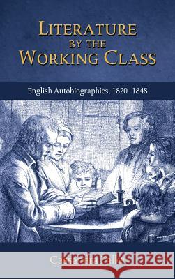 Literature by the Working Class: English Autobiographies, 1820-1848 Falke, Cassandra 9781604978452 Cambria Press