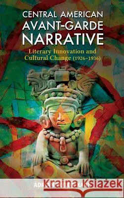 Central American Avant-Garde Narrative: Literary Innovation and Cultural Change (1926-1936) Adrian Taylor Kane 9781604978858