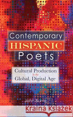 Contemporary Hispanic Poets: Cultural Production in the Global, Digital Age John Burns 9781604978940