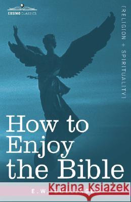 How to Enjoy the Bible: Or, the Word, and the Words, How to Study Them Bullinger, E. W. 9781605201061 COSIMO INC