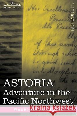 Astoria: Adventure in the Pacific Northwest Irving, Washington 9781605202853 Cosimo