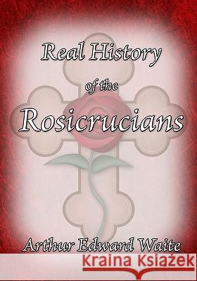 The Real History of the Rosicrucians Arthur Edward Waite 9781605320588 Stone Guild Publishing, Inc.