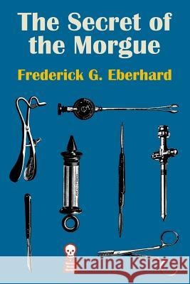 The Secret of the Morgue Frederick G. Eberhard Jim Weiler Gavin L. O'Keefe 9781605437590 Ramble House