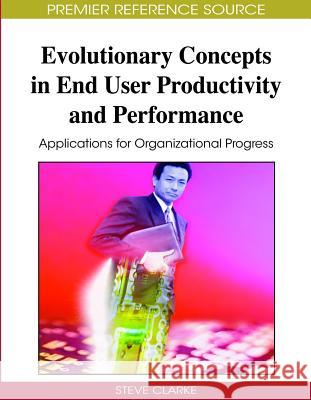 Evolutionary Concepts in End User Productivity and Performance: Applications for Organizational Progress Clarke, Steve 9781605661360