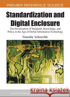 Standardization and Digital Enclosure: The Privatization of Standards, Knowledge, and Policy in the Age of Global Information Technology Schoechle, Timothy 9781605663340 Information Science Publishing